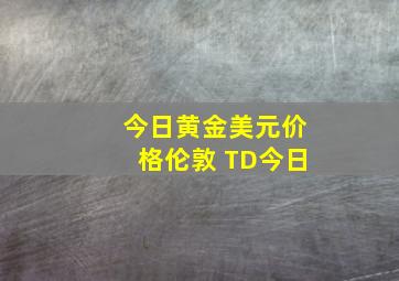 今日黄金美元价格伦敦 TD今日